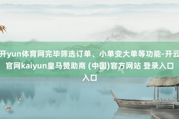 开yun体育网完毕筛选订单、小单变大单等功能-开云官网kaiyun皇马赞助商 (中国)官方网站 登录入口