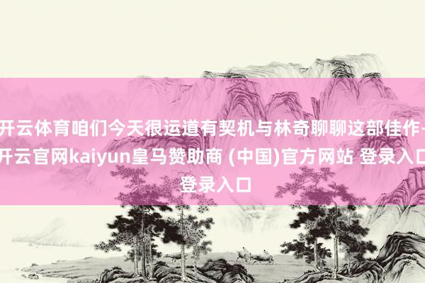开云体育咱们今天很运道有契机与林奇聊聊这部佳作-开云官网kaiyun皇马赞助商 (中国)官方网站 登录入口