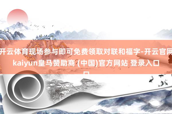 开云体育现场参与即可免费领取对联和福字-开云官网kaiyun皇马赞助商 (中国)官方网站 登录入口