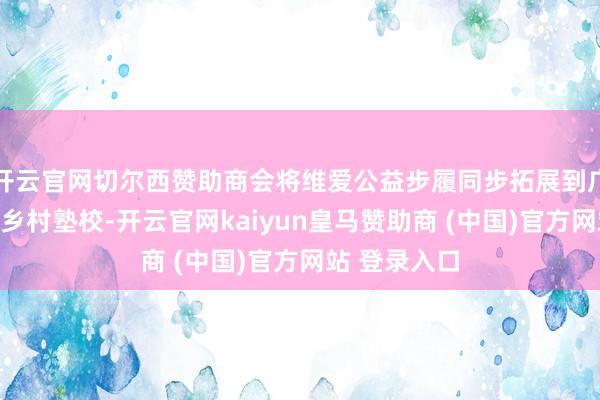 开云官网切尔西赞助商会将维爱公益步履同步拓展到广东省北部的乡村塾校-开云官网kaiyun皇马赞助商 (中国)官方网站 登录入口