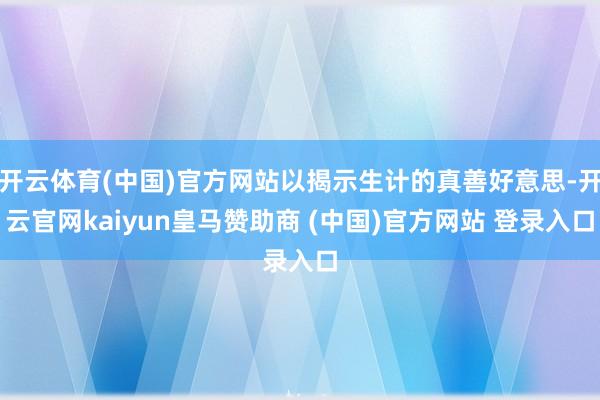 开云体育(中国)官方网站以揭示生计的真善好意思-开云官网kaiyun皇马赞助商 (中国)官方网站 登录入口