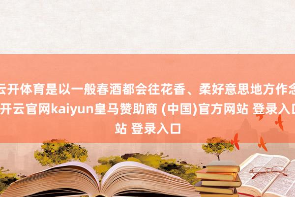 云开体育是以一般春酒都会往花香、柔好意思地方作念-开云官网kaiyun皇马赞助商 (中国)官方网站 登录入口