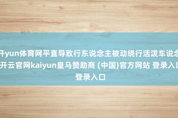开yun体育网平直导致行东说念主被动绕行活泼车说念-开云官网kaiyun皇马赞助商 (中国)官方网站 登录入口