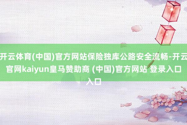 开云体育(中国)官方网站保险独库公路安全流畅-开云官网kaiyun皇马赞助商 (中国)官方网站 登录入口