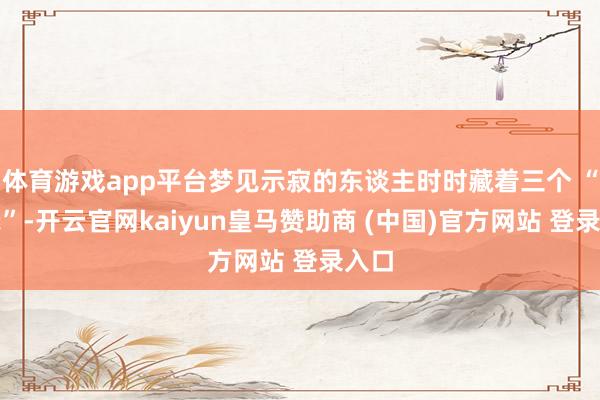 体育游戏app平台梦见示寂的东谈主时时藏着三个 “预示”-开云官网kaiyun皇马赞助商 (中国)官方网站 登录入口