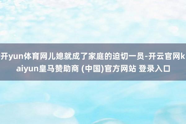 开yun体育网儿媳就成了家庭的迫切一员-开云官网kaiyun皇马赞助商 (中国)官方网站 登录入口