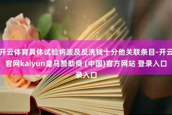 开云体育具体试验将波及反洗钱十分他关联条目-开云官网kaiyun皇马赞助商 (中国)官方网站 登录入口