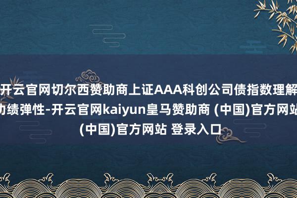 开云官网切尔西赞助商上证AAA科创公司债指数理解出较高的功绩弹性-开云官网kaiyun皇马赞助商 (中国)官方网站 登录入口