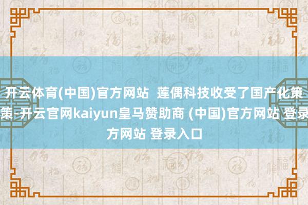 开云体育(中国)官方网站  莲偶科技收受了国产化策划决策-开云官网kaiyun皇马赞助商 (中国)官方网站 登录入口