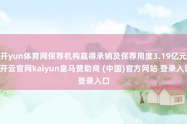 开yun体育网保荐机构赢得承销及保荐用度3.19亿元-开云官网kaiyun皇马赞助商 (中国)官方网站 登录入口