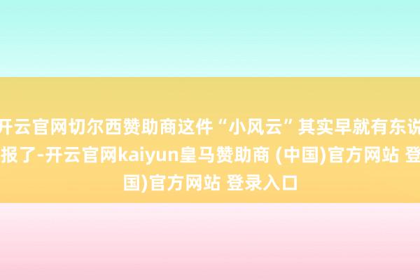 开云官网切尔西赞助商这件“小风云”其实早就有东说念主举报了-开云官网kaiyun皇马赞助商 (中国)官方网站 登录入口