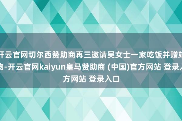 开云官网切尔西赞助商再三邀请吴女士一家吃饭并赠站立物-开云官网kaiyun皇马赞助商 (中国)官方网站 登录入口