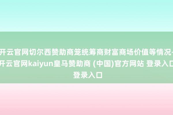 开云官网切尔西赞助商笼统筹商财富商场价值等情况-开云官网kaiyun皇马赞助商 (中国)官方网站 登录入口