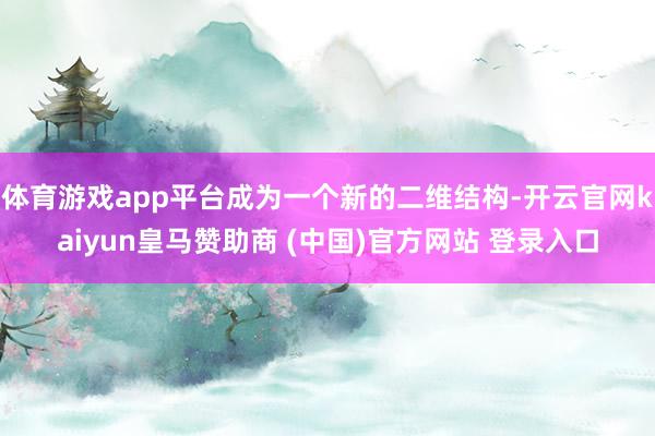 体育游戏app平台成为一个新的二维结构-开云官网kaiyun皇马赞助商 (中国)官方网站 登录入口
