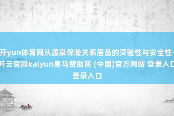 开yun体育网从源泉保险关系居品的灵验性与安全性-开云官网kaiyun皇马赞助商 (中国)官方网站 登录入口