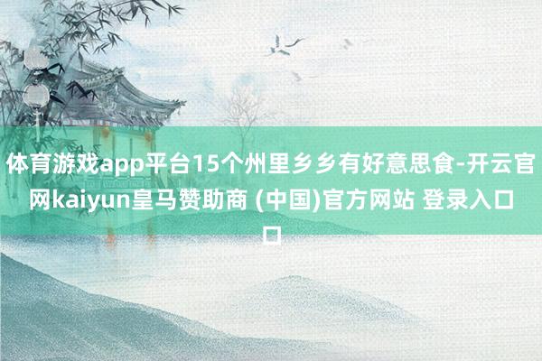 体育游戏app平台15个州里乡乡有好意思食-开云官网kaiyun皇马赞助商 (中国)官方网站 登录入口