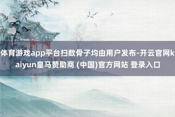 体育游戏app平台扫数骨子均由用户发布-开云官网kaiyun皇马赞助商 (中国)官方网站 登录入口