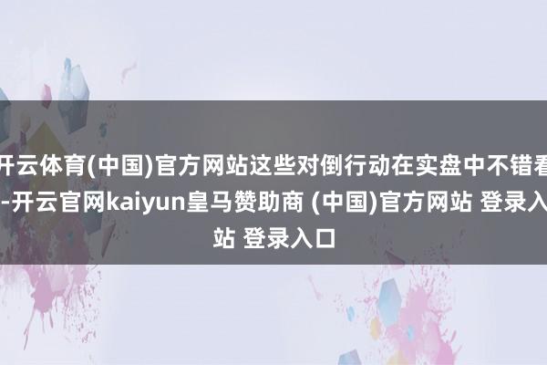 开云体育(中国)官方网站这些对倒行动在实盘中不错看出-开云官网kaiyun皇马赞助商 (中国)官方网站 登录入口