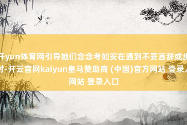 开yun体育网引导她们念念考如安在遇到不妥言辞或步履时-开云官网kaiyun皇马赞助商 (中国)官方网站 登录入口