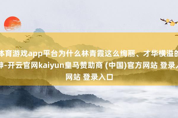 体育游戏app平台为什么林青霞这么绚丽、才华横溢的女神-开云官网kaiyun皇马赞助商 (中国)官方网站 登录入口