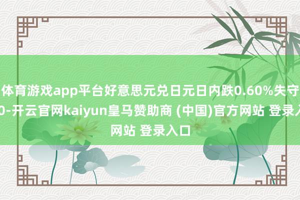 体育游戏app平台好意思元兑日元日内跌0.60%失守140-开云官网kaiyun皇马赞助商 (中国)官方网站 登录入口