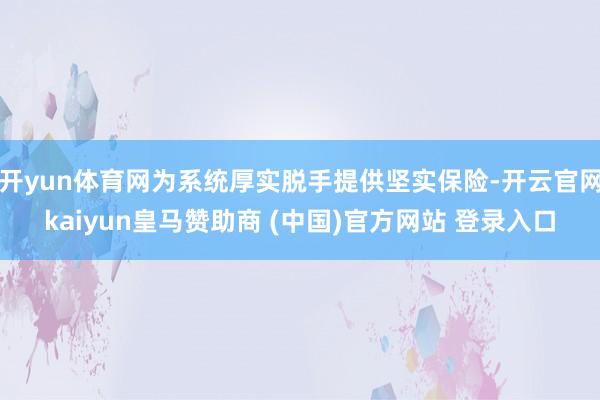 开yun体育网为系统厚实脱手提供坚实保险-开云官网kaiyun皇马赞助商 (中国)官方网站 登录入口