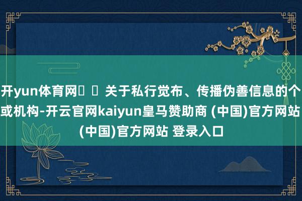 开yun体育网  关于私行觉布、传播伪善信息的个东说念主或机构-开云官网kaiyun皇马赞助商 (中国)官方网站 登录入口