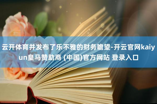 云开体育并发布了乐不雅的财务瞻望-开云官网kaiyun皇马赞助商 (中国)官方网站 登录入口