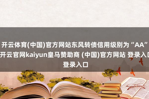 开云体育(中国)官方网站东风转债信用级别为“AA”-开云官网kaiyun皇马赞助商 (中国)官方网站 登录入口